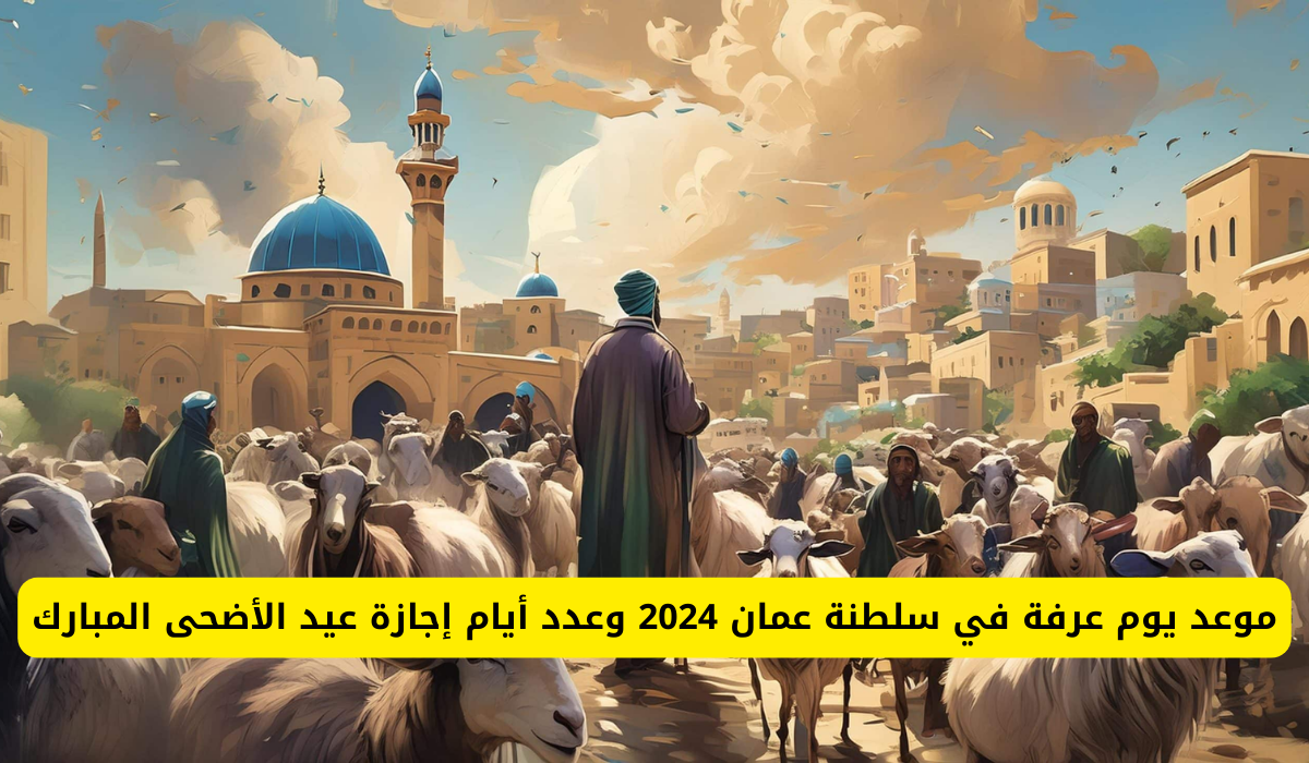 موعد يوم عرفة في سلطنة عمان 2024 .. عدد أيام اجازة عيد الاضحى	