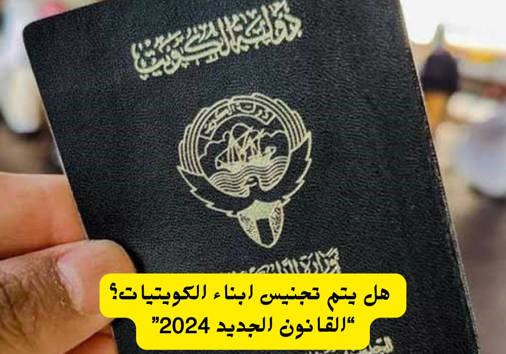 شروط تجنيس أبناء الكويتيات والحصول على الجنسية الكويتية… اليكم ابرز الشروط 2024