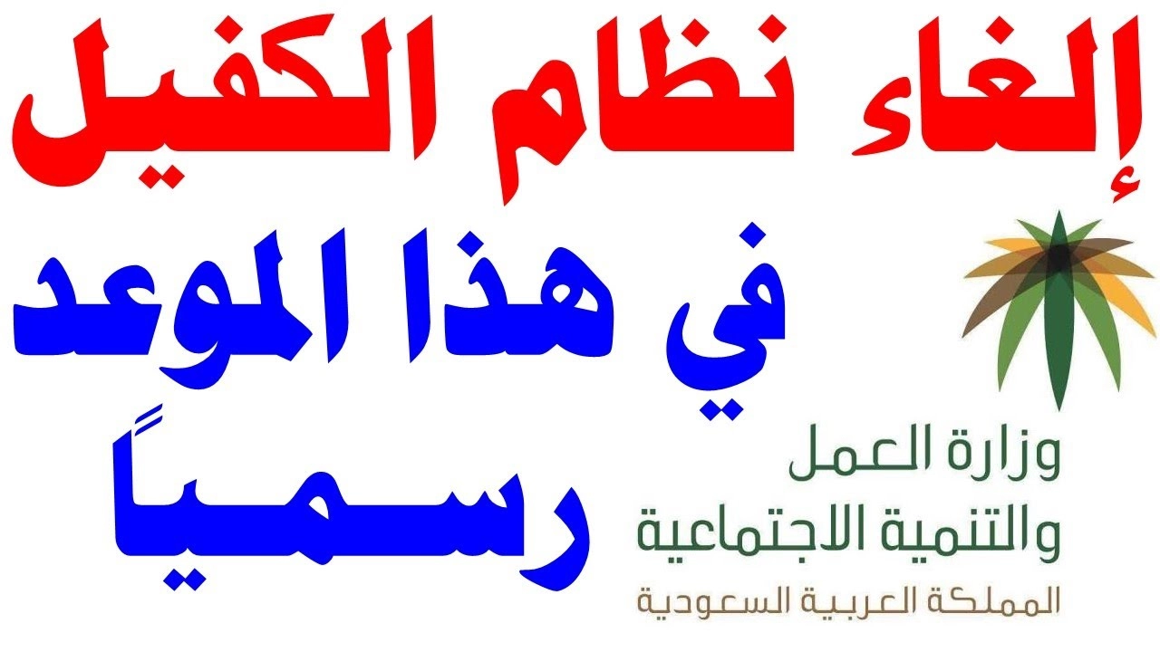 عاجل .. وزارة الموارد البشرية توضح تفاصيل إلغاء نظام الكفيل في السعودية ومزايا إلغاء نظام الكفالة