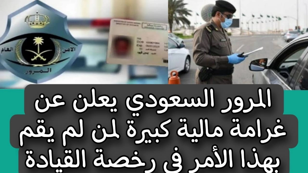 المرور السعودي يعلن عن غرامة مالية كبيرة لمن لم يقم بهذا الأمر في رخصة القيادة