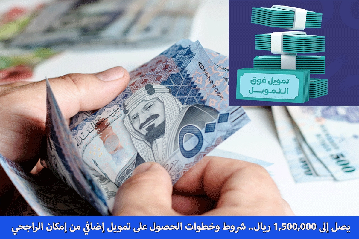 يصل إلى 1,500,000 ريال.. شروط وخطوات الحصول على تمويل إضافي من إمكان الراجحي