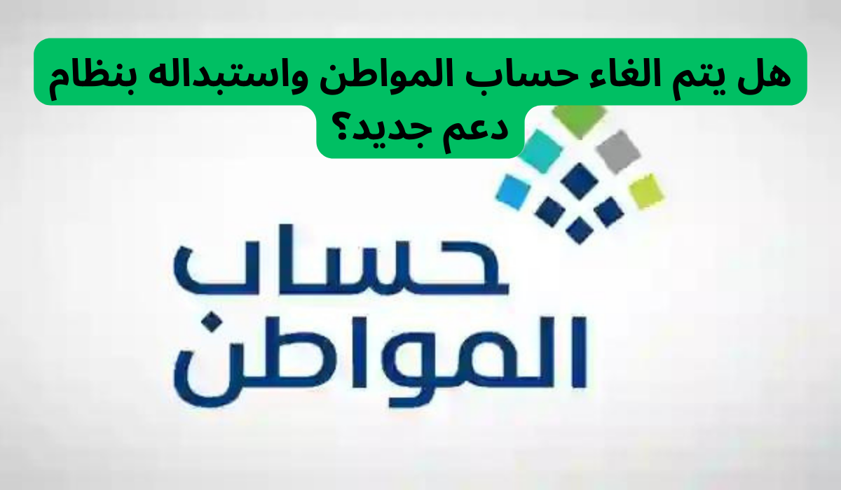 عاجل ورسمي .. إلغاء دعم حساب المواطن 1446 ونزول برنامج دعم جديد بمرسوم ملكي سامي في السعودية.. خدمة المستفيدين تحسم الجدل