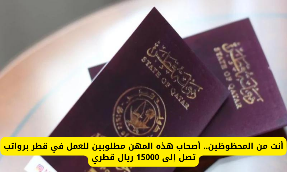 «أصحاب هذه المهن مطلوبين للعمل في قطر».. برواتب كبيرة تصل إلى 15000 ريال قطري وتأشيرة دخول مجانية..تفاصيل!