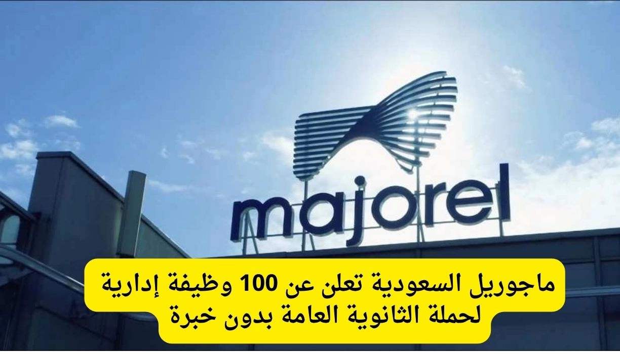 ماجوريل السعودية تعلن عن 100 وظيفة إدارية لحملة الثانوية العامة بدون خبرة