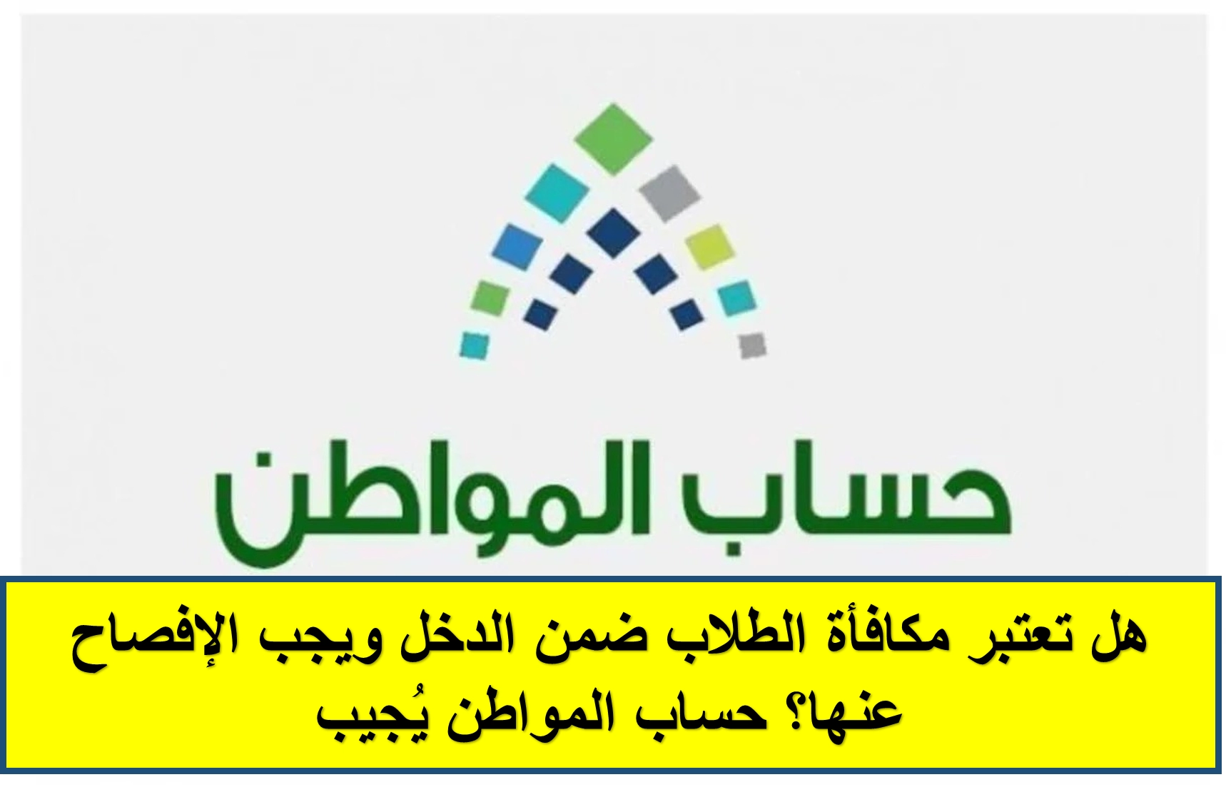 هل مكافأة الطالب الجامعي التابع لوالده في حساب المواطن تعتبر دخلاً؟ خدمة المستفيدين في السعوديةتجيب