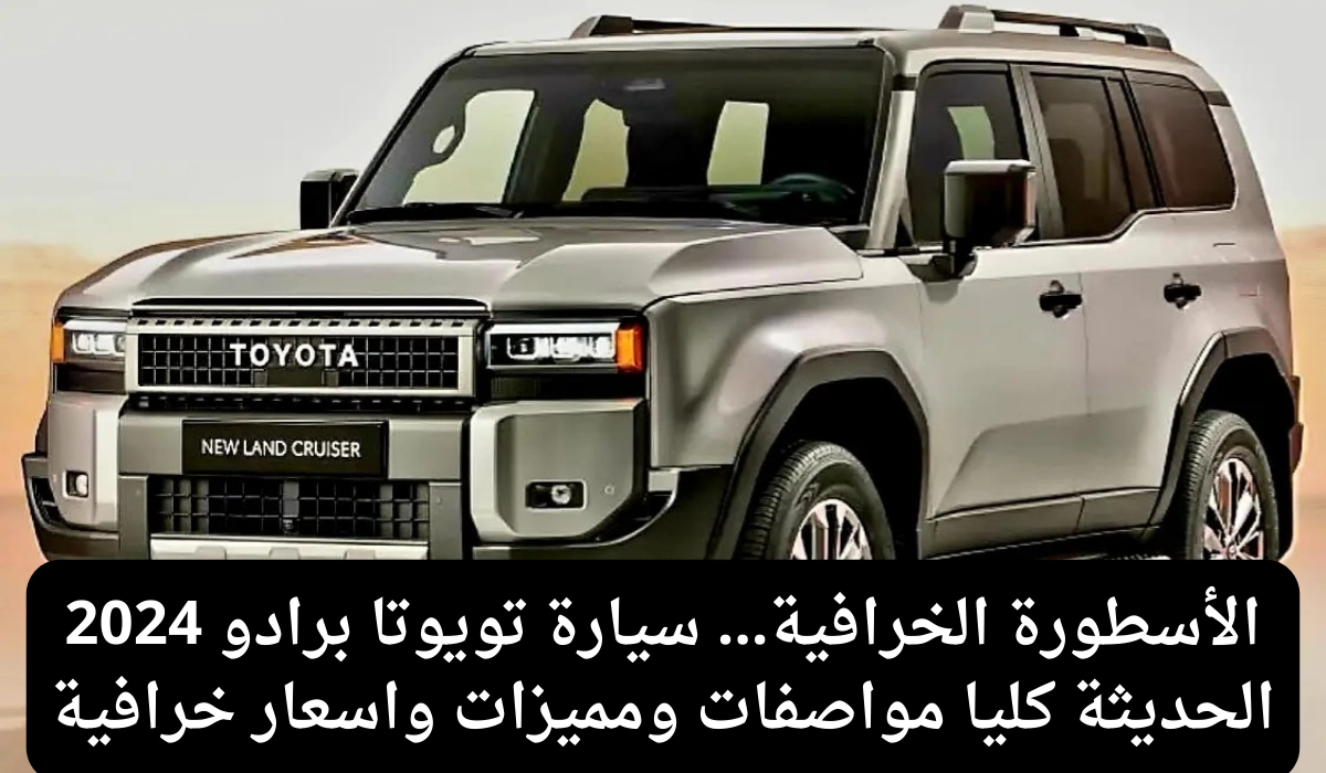 أسطورة الدفع الرباعي ..مواصفات الخيالية التي أضافتها تويوتا لسيارة Toyota Land Cruiser 2024 في السعودية