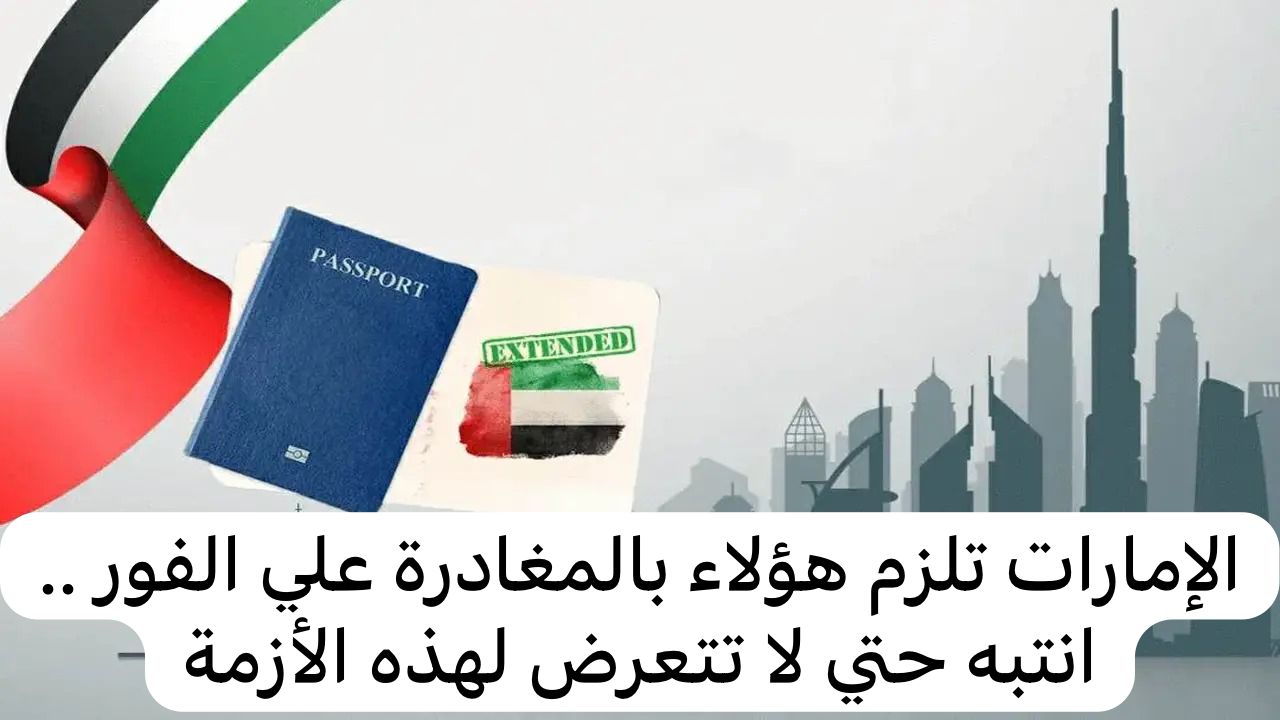 أنت منهم؟!! حالات ملزمة بمغادرة الإمارات العربية المتحدة فوراً… تعرف عليها